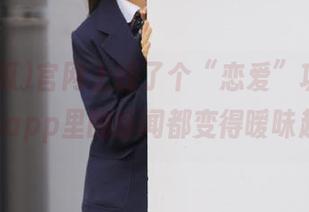官网上线了个“恋爱”功能，51吃瓜app里的新闻都变得暧昧起来。