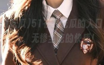 51在线吃瓜的入口，一口闯入，无惨全吃的快感！