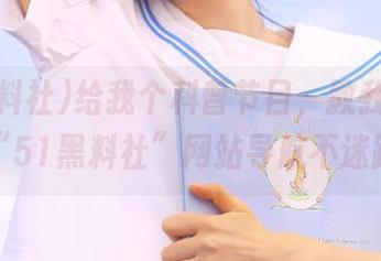 给我个科普节目，教我如何在“51黑料社”网站导航不迷路