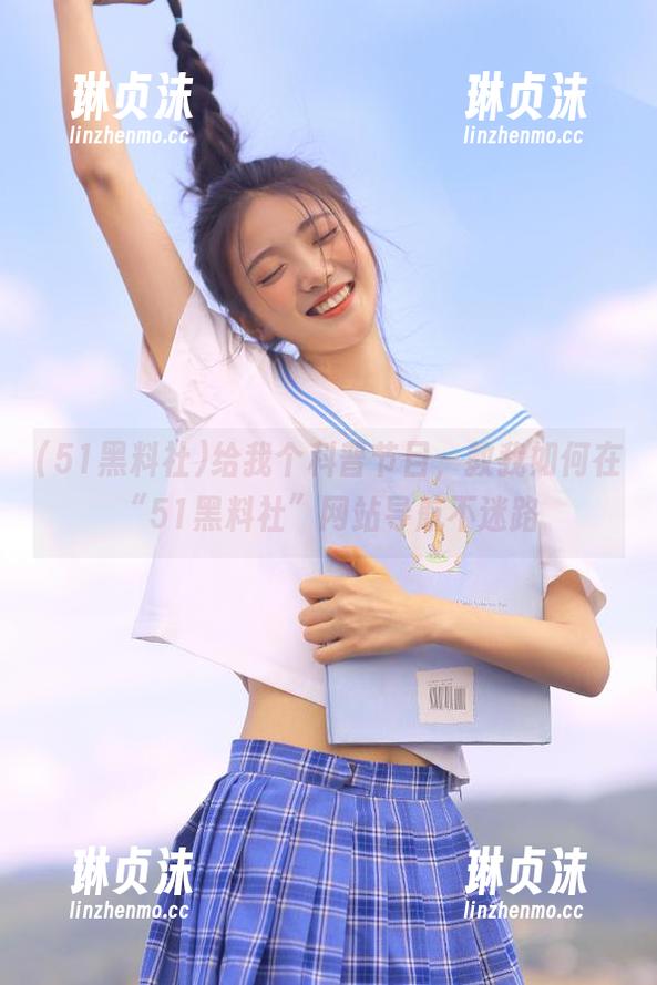 给我个科普节目，教我如何在“51黑料社”网站导航不迷路