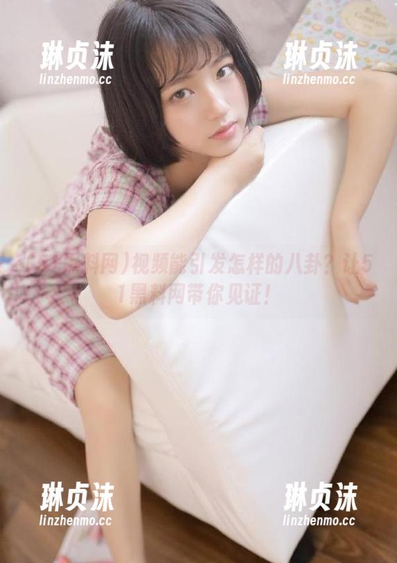视频能引发怎样的八卦？让51黑料网带你见证！