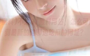 不来91黑料网站，怎么可能找到最新的边聊边吃瓜的网址？