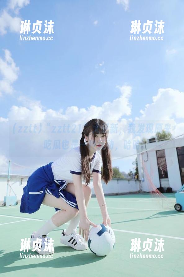 zztt “zztt21”大更新,我发现原来吃瓜也是一种运动,哈哈