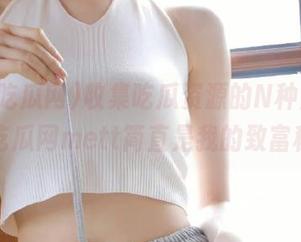 收集吃瓜资源的N种方法，五一吃瓜网mett简直是我的致富秘诀！