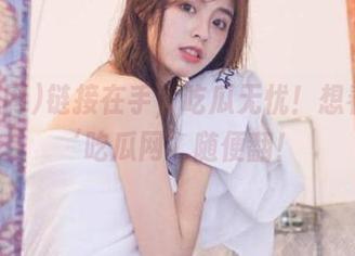 链接在手，吃瓜无忧！想看啥在‘吃瓜网’随便翻！