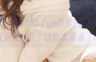 刷新155.fun吃瓜网app，居然又敢逆天改命？这也太离谱了吧！