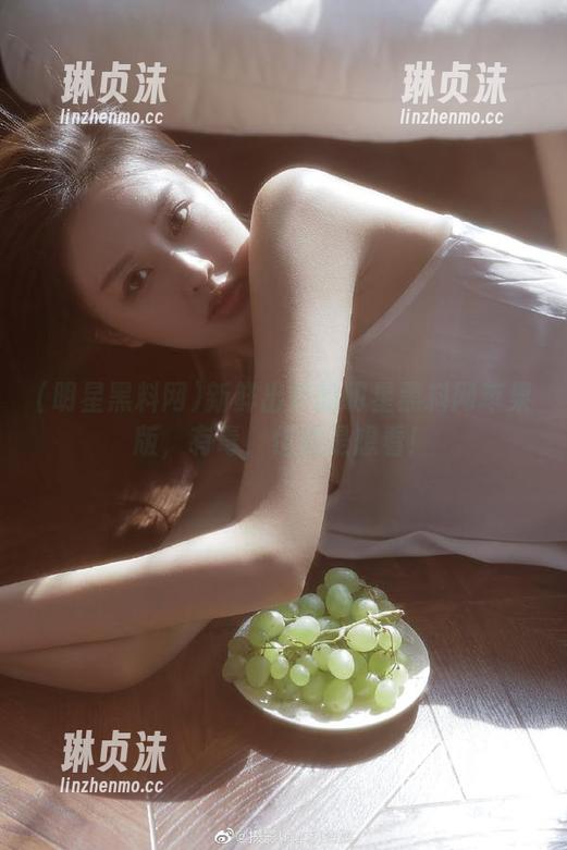新鲜出炉的明星黑料网苹果版，有毒，但就是想看！