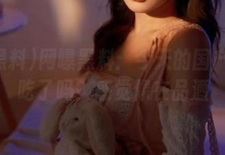 网曝黑料：今天的国产吃瓜你吃了吗？感觉像在品酒