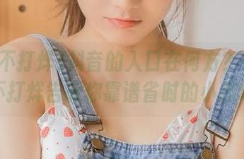 抖音的入口在何方？在线黑料不打烊告诉你靠谱省时的小技巧。